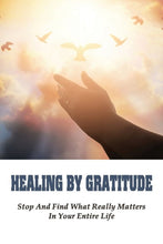 Load image into Gallery viewer, Healing By Gratitude: Stop And Find What Really Matters In Your Entire