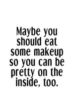 Load image into Gallery viewer, Maybe You Should Eat Some Makeup So You Can Be Pretty On The Inside, T