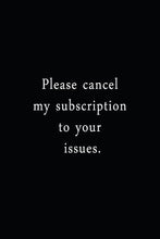 Load image into Gallery viewer, Please Cancel My Subscription To Your Issues.: An Irreverent Snarky Hu