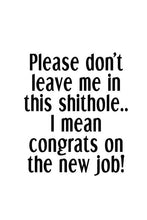 Load image into Gallery viewer, Please Don't Leave Me In This Shithole.. I Mean Congrats On The New Jo