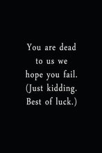 Load image into Gallery viewer, You Are Dead To Us We Hope You Fail. (Just Kidding. Best Of Luck.): An