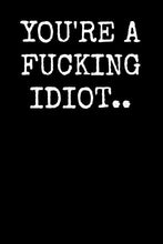 Load image into Gallery viewer, You're a Fucking Idiot..: An Irreverent Snarky Humorous Sarcastic Prof